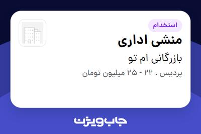  استخدام منشی اداری - خانم در بازرگانی ام تو