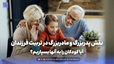 تربیت و خانواده | نقش پدربزرگ و مادربزرگ در تربیت فرزندان؛ آیا کودکان را به آنها بسپاریم؟