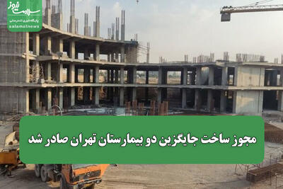  مجوز ساخت جایگزین دو بیمارستان تهران صادر شد