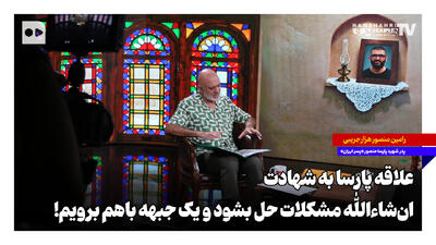 علاقه پارسا به شهادت؛ انشاءالله مشکلات حل بشود و یک جبهه با هم برویم