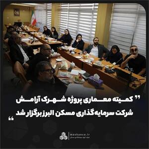 کمیته معماری پروژه شهرک آرامش شرکت سرمایهگذاری مسکن البرز برگزار شد