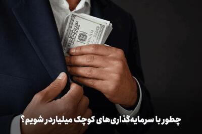  چطور با سرمایه‌گذاری‌های کوچک میلیاردر شویم؟