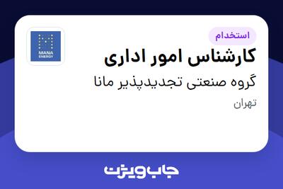 استخدام کارشناس امور اداری - آقا در گروه صنعتی تجدیدپذیر مانا