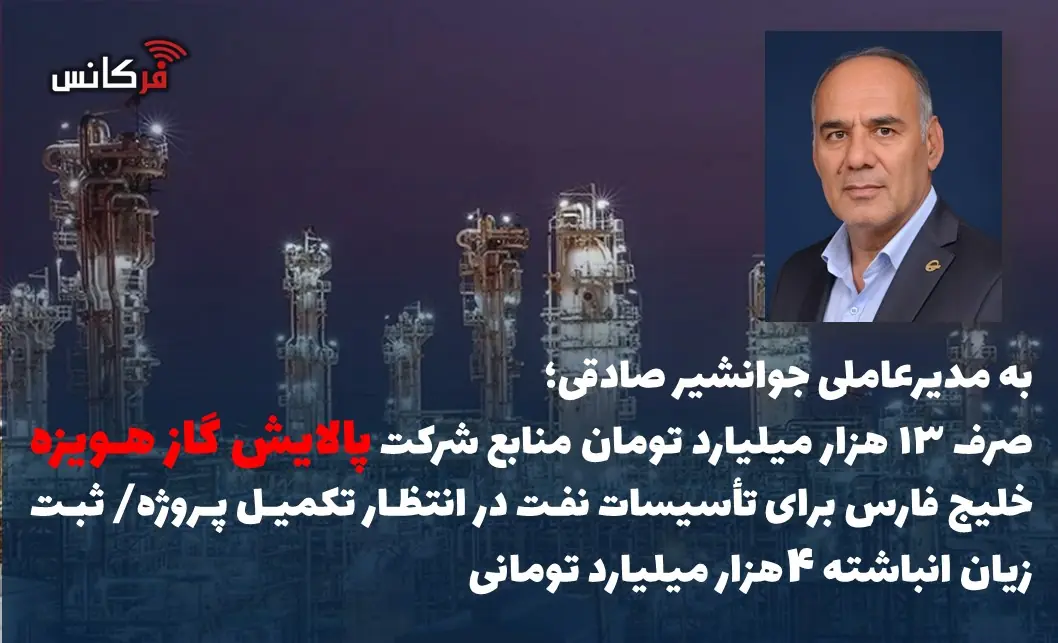 صرف ۱۳ هزار میلیارد تومان منابع شرکت پالایش گاز هویزه خلیج فارس برای تأسیسات نفت در انتظار تکمیل پروژه/ ثبت زیان انباشته 4هزار میلیارد تومانی