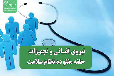  نیروی انسانی و تجهیزات حلقه مفقوده نظام سلامت