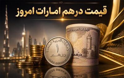 قیمت درهم امارات امروز چهارشنبه ۴ شهریور ۱۴۰۵؛ درهم چند تومان شد؟