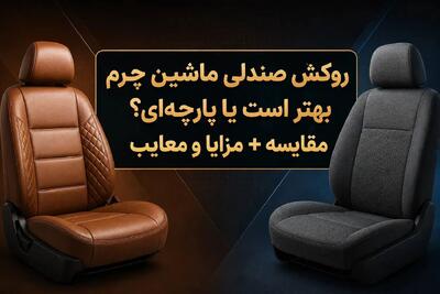 مقایسه روکش صندلی خودرو: چرم یا پارچهای؟