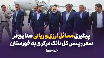  پیگیری مسائل ارزی و ریالی صنایع در سفر رییس کل بانک مرکزی به خوزستان