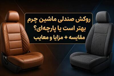 روکش صندلی ماشین چرم بهتر است یا پارچهای؟ مقایسه + مزایا و معایب