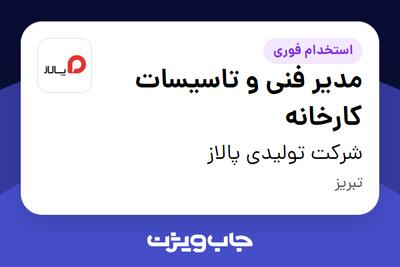  استخدام مدیر فنی و تاسیسات کارخانه - آقا در شرکت تولیدی پالاز