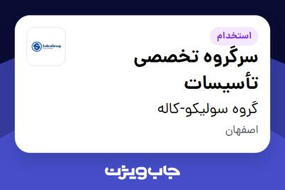 استخدام سرگروه تخصصی تأسیسات - آقا در گروه سولیکو-کاله