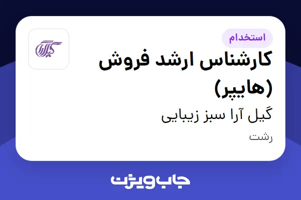  استخدام کارشناس ارشد فروش (هایپر) در گیل آرا سبز زیبایی