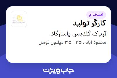 استخدام کارگر تولید - آقا در آریاک گلدیس پاسارگاد