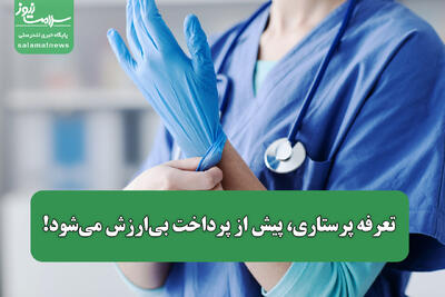 تعرفه پرستاری، پیش از پرداخت بیارزش میشود!
