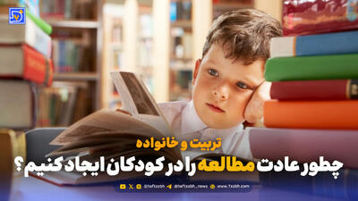 تربیت و خانواده | چطور عادت مطالعه را در کودکان ایجاد کنیم؟