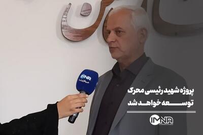  پروژه شهید رئیسی محرک توسعه خواهد شد