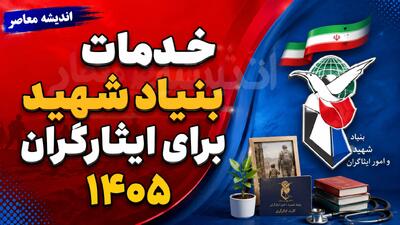  خدمات بنیاد شهید برای ایثارگران ۱۴۰۵ | از وام مسکن و تسهیلات رفاهی تا درمان، اشتغال و خدمات الکترونیکی ایثارگران