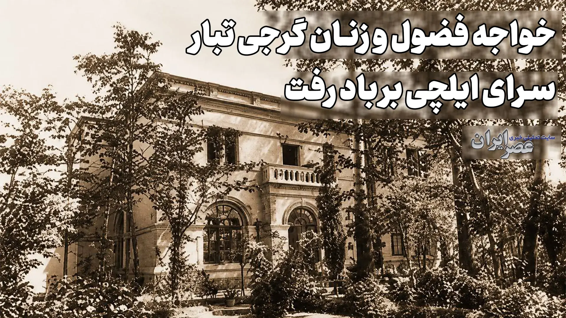 خواجه فضول و زنان گرجی تبار؛ سرای ایلچی بر باد رفت (+صدا)