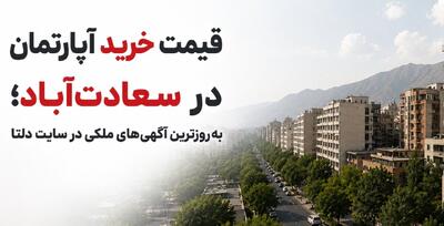  قیمت خرید آپارتمان در سعادت‌آباد؛ به‌روزترین آگهی‌های ملکی در سایت دلتا