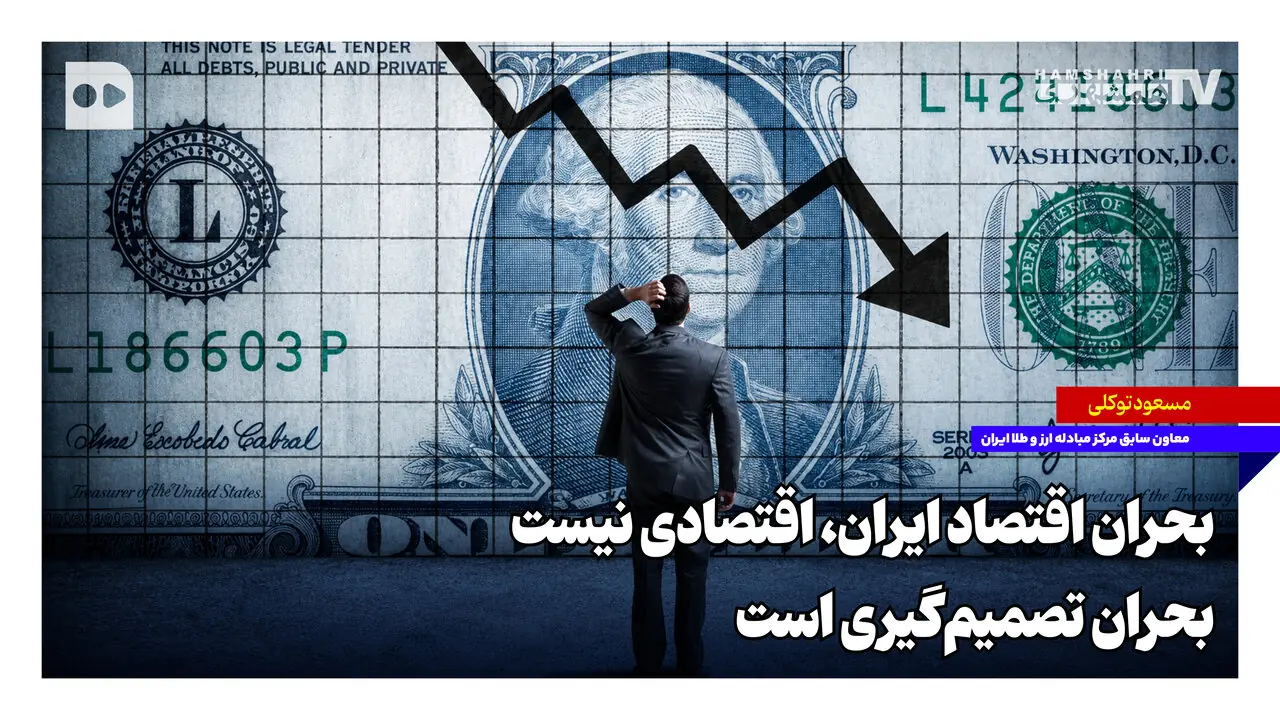  بحران اقتصاد ایران، اقتصادی نیست؛ بحران تصمیم‌گیری است