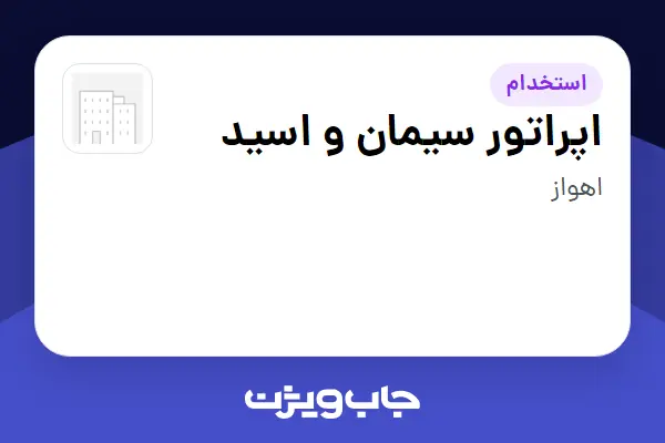 استخدام اپراتور سیمان و اسید - آقا در سازمانی فعال در حوزه نفت، گاز و پتروشیمی