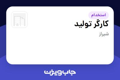 استخدام کارگر تولید - آقا در سازمانی فعال در حوزه کالاهای مصرفی و تند گردش