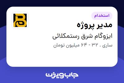 استخدام مدیر پروژه - آقا در ایزوگام شرق رستمکلائی