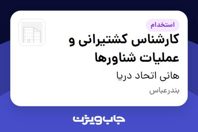 استخدام کارشناس کشتیرانی و عملیات شناورها در هانی اتحاد دریا