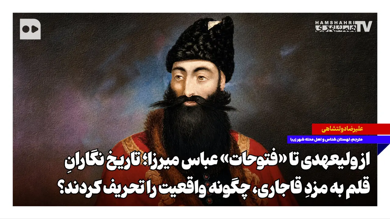 از ولیعهدی تا «فتوحات» عباسمیرزا؛ تاریخنگارانِ قلم به مزدِ قاجاری، چگونه واقعیت را تحریف کردند؟