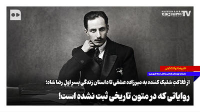  از فلاکتِ شلیک‌کننده به میرزاده عشقی تا داستان زندگی پسرِ اولِ رضاشاه؛ روایاتی که در متون تاریخی ثبت نشده است!