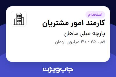 استخدام کارمند امور مشتریان - خانم در پارچه مبلی ماهان
