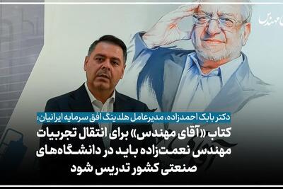 کتاب «آقای مهندس» برای انتقال تجربیات مهندس نعمتزاده باید در دانشگاههای صنعتی کشور تدریس شود