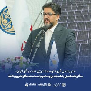  مدیرعامل گروه توسعه انرژی نفت و گاز لاوان;مگاوات متصل به شبکه برای ما مهم است، نه مگاوات روی کاغذ