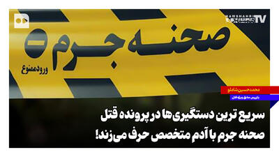 سریع ترین دستگیریها در پرونده قتل؛ صحنه جرم با آدم متخصص حرف میزند!