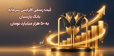  ثبت رسمی افزایش سرمایه بانک پارسیان به 50 هزار میلیارد تومان