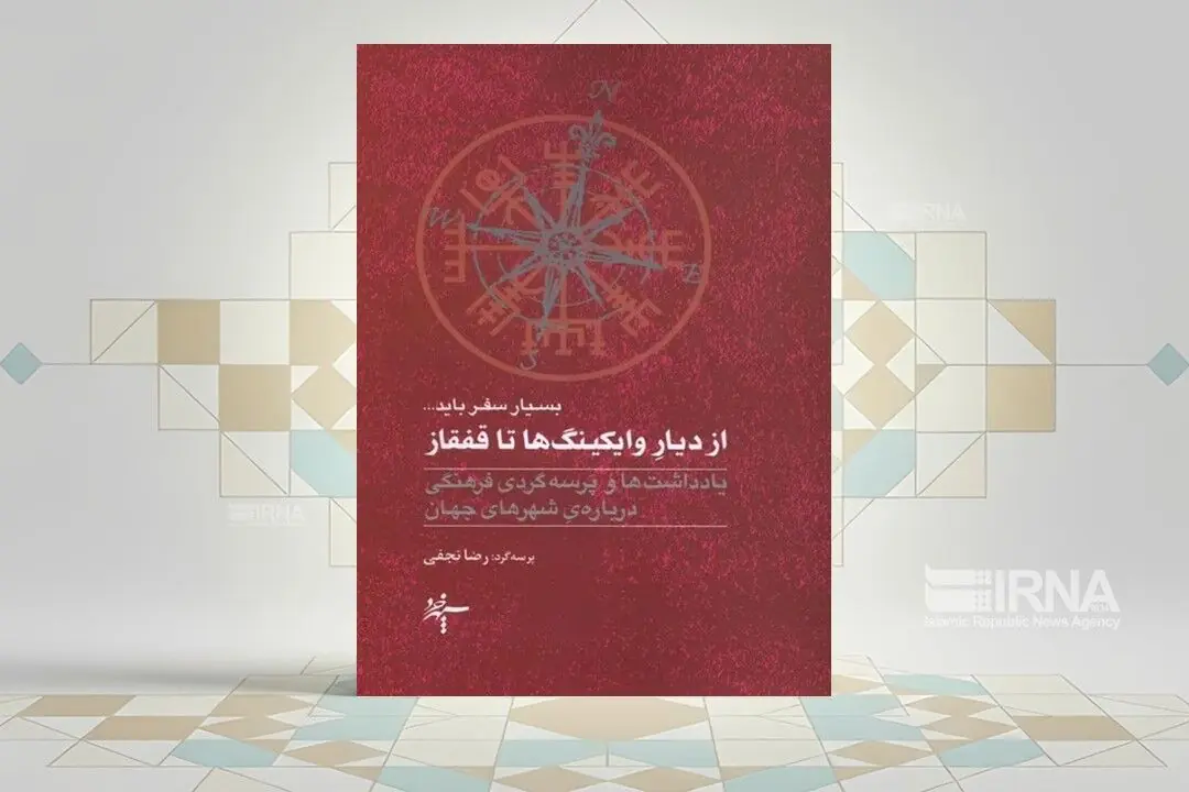 کتاب «بسیار سفر باید... ؛ از دیار وایکینگها تا قفقاز»؛ پرسهگردیهای مسافری اهل فرهنگ
