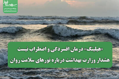  «هیلینگ» درمان افسردگی و اضطراب نیست/ هشدار وزارت بهداشت درباره تورهای سلامت روان