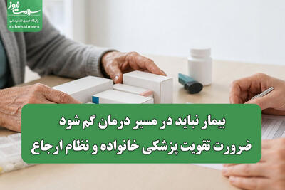بیمار نباید در مسیر درمان گم شود/ ضرورت تقویت پزشکی خانواده و نظام ارجاع
