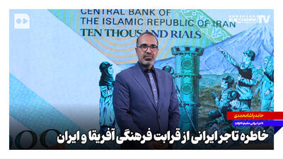 خاطره تاجر ایرانی از قرابت فرهنگی آفریقا و ایران