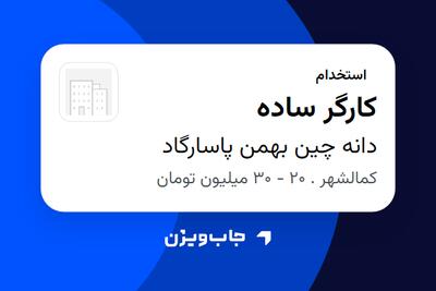 استخدام کارگر ساده - آقا در دانه چین بهمن پاسارگاد