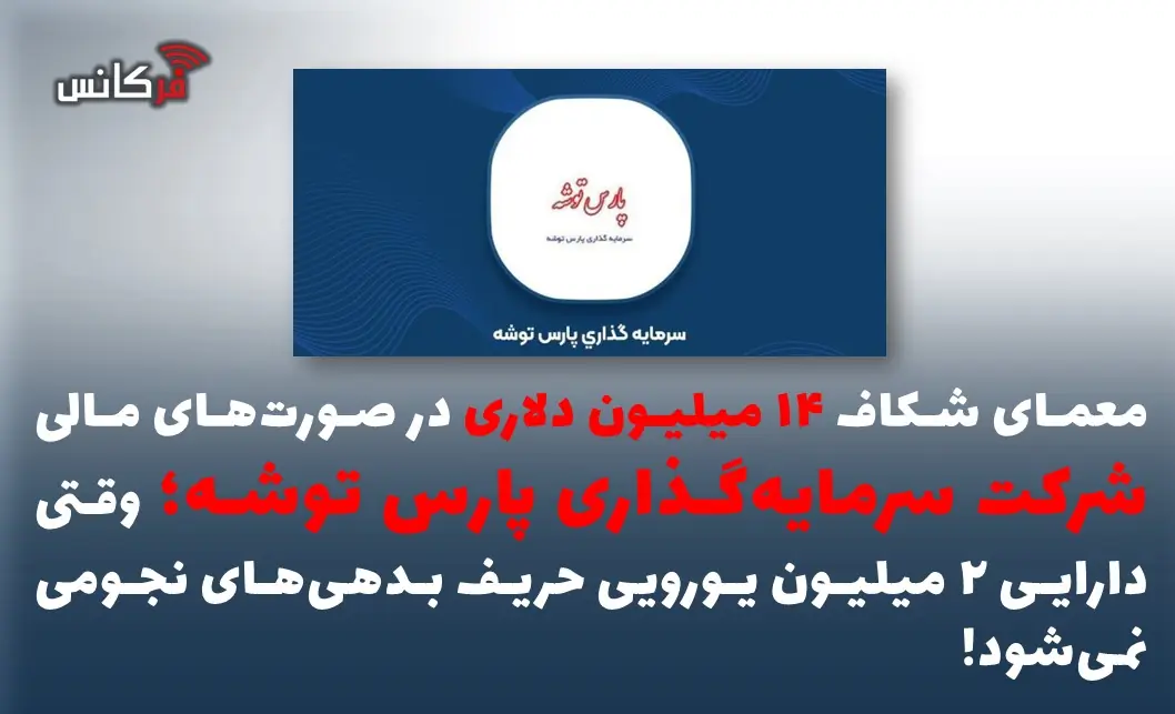 معمای شکاف ۱۴ میلیون دلاری در صورتهای مالی شرکت سرمایهگذاری پارس توشه؛ وقتی دارایی ۲ میلیون یورویی حریف بدهیهای نجومی نمیشود!