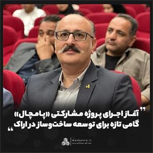 آغاز اجرای پروژه مشارکتی «پامچال»؛ گامی تازه برای توسعه ساختوساز در اراک