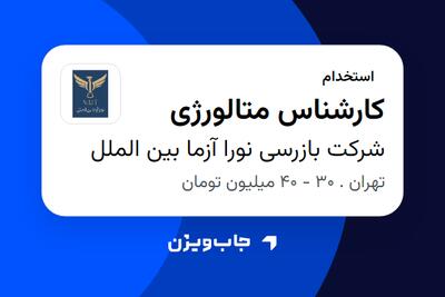  استخدام کارشناس متالورژی در شرکت بازرسی نورا آزما بین الملل