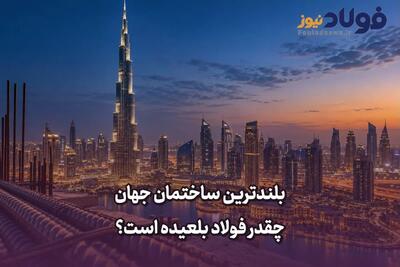  بلندترین ساختمان جهان چقدر فولاد بلعیده است؟
