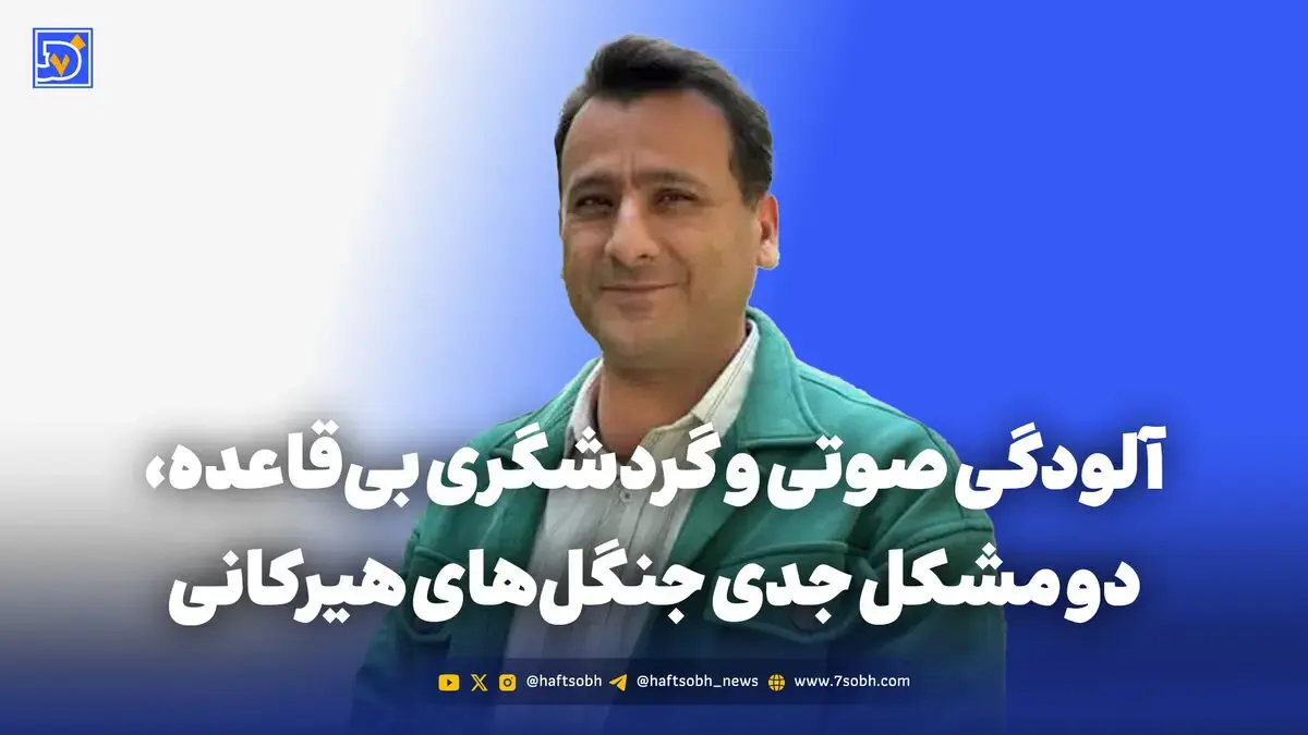  آلودگی صوتی و گردشگری بی‌قاعده، دو مشکل جدی جنگل‌های هیرکانی