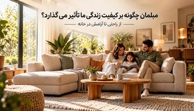 مبلمان چگونه بر کیفیت زندگی ما تأثیر می‌گذارد؟ از راحتی تا آرامش در خانه