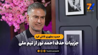  حمید مطهری فاش کرد / جزییات حذف احمد نور از تیم ملی