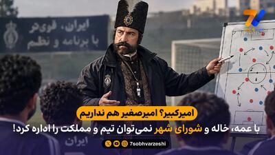 امیرکبیر؟ امیرصغیر هم نداریم / با عمه، خاله و شورای شهر نمی‌توان تیم و مملکت را اداره کرد!
