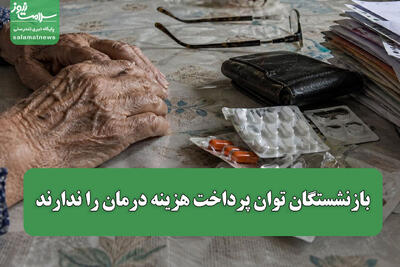  بازنشستگان توان پرداخت هزینه درمان را ندارند!
