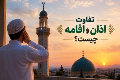  تفاوت اذان و اقامه: آموزش کامل و مقایسه